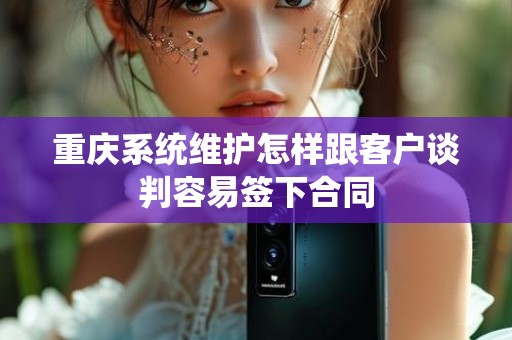 重庆系统维护怎样跟客户谈判容易签下合同
