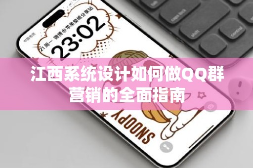 江西系统设计如何做QQ群营销的全面指南