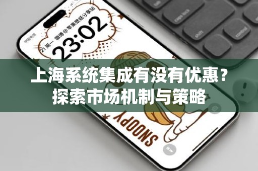 上海系统集成有没有优惠？探索市场机制与策略