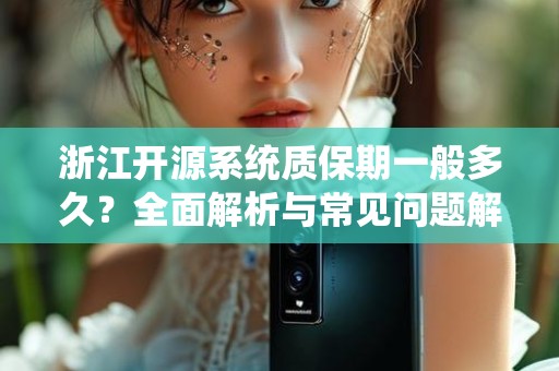 浙江开源系统质保期一般多久？全面解析与常见问题解答