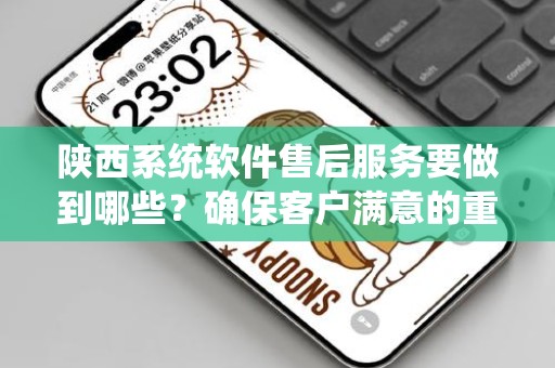 陕西系统软件售后服务要做到哪些？确保客户满意的重要策略