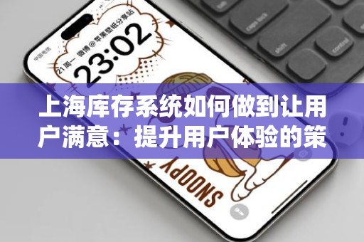 上海库存系统如何做到让用户满意：提升用户体验的策略与实践
