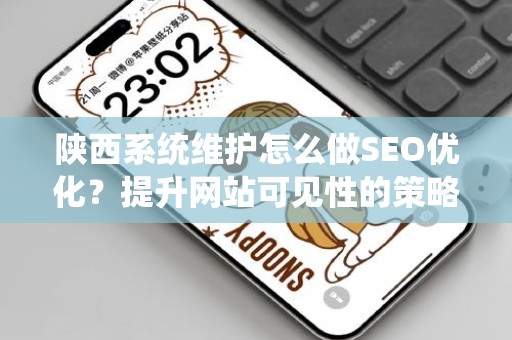 陕西系统维护怎么做SEO优化？提升网站可见性的策略与技巧