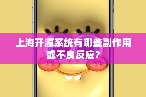 上海开源系统有哪些副作用或不良反应？