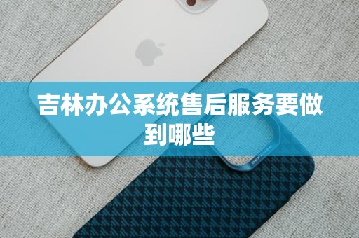 吉林办公系统售后服务要做到哪些
