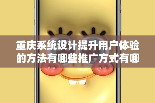 重庆系统设计提升用户体验的方法有哪些推广方式有哪些