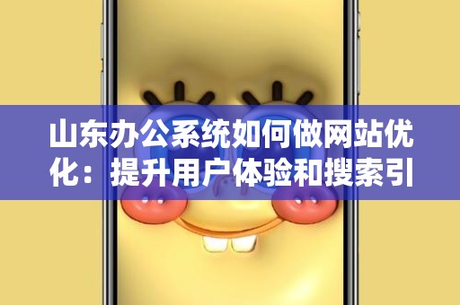 山东办公系统如何做网站优化：提升用户体验和搜索引擎排名的策略