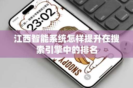 江西智能系统怎样提升在搜索引擎中的排名
