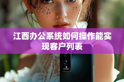 江西办公系统如何操作能实现客户列表